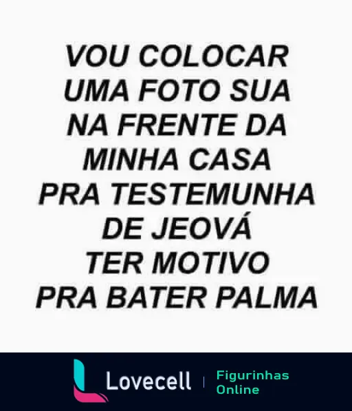 Figurinha com texto em letras grandes: 'VOU COLOCAR UMA FOTO SUA NA FRENTE DA MINHA CASA PRA TESTEMUNHA DE JEOVÁ TER MOTIVO PRA BATTER PALMA'.