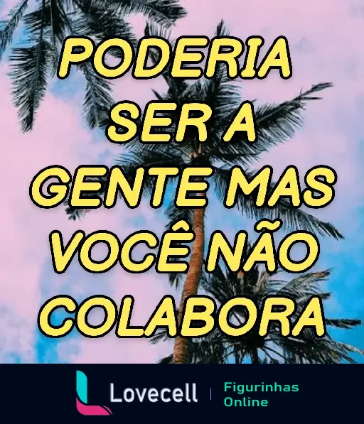 Figurinha de WhatsApp com uma indireta romântica: 'Poderia ser a gente mas você não colabora' em fundo de palmeira com céu rosa e azul.