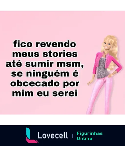 Figurinha da Barbie com a frase 'fico revendo meus stories até sumir msm, se ninguém é obcecado por mim eu serei', em um fundo rosa.