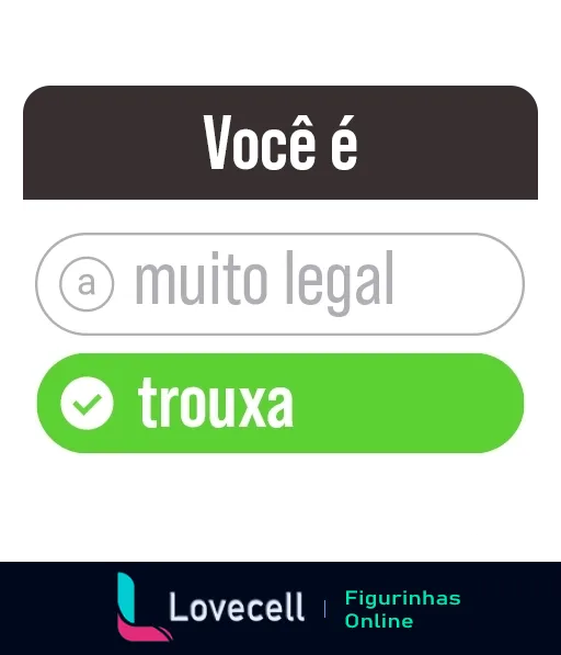 Figurinha de WhatsApp mostrando uma tela de conversa com duas opções de resposta para 'Você é': 'muito legal' e 'trouxa', com 'trouxa' selecionado, indicando humor irônico entre amigos