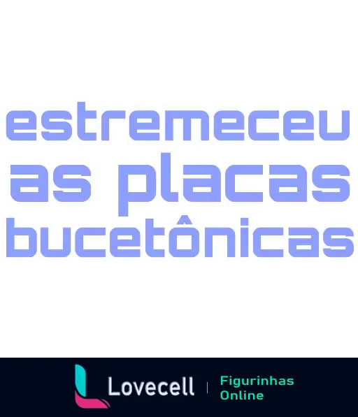 Figurinha com a frase 'estremeceu as placas bucetônicas' em letras grandes e estilizadas, com fundo claro e detalhes em azul.