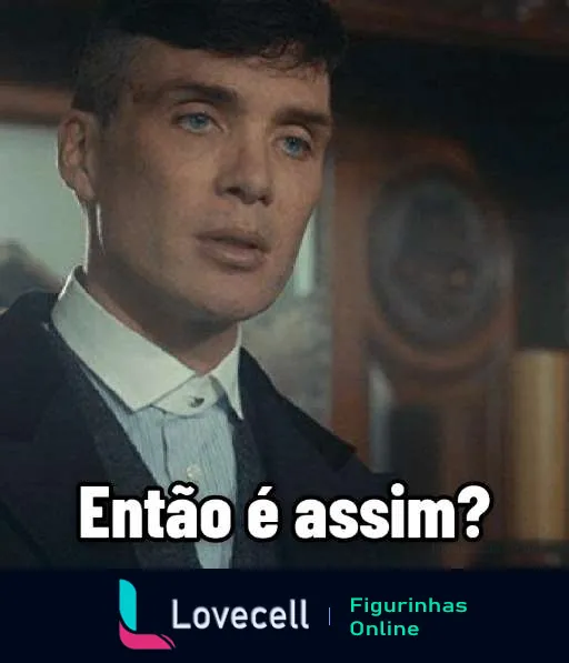 Figurinha do WhatsApp com personagem masculino de Peaky Blinders, cabelo escuro e trajes de época, expressando surpresa ou desapontamento com a frase 'Então é assim?'