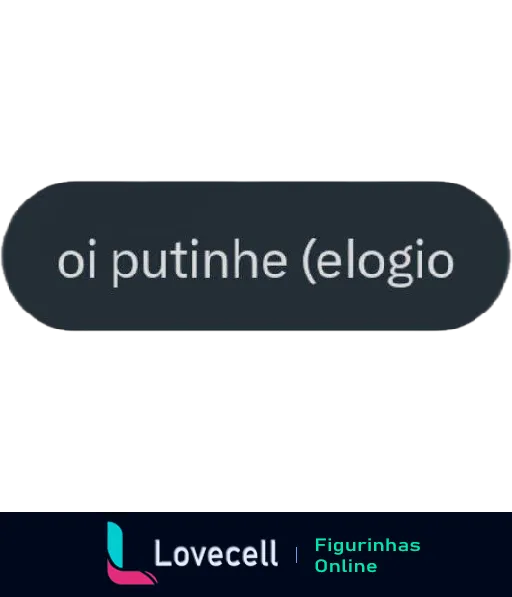 Figurinha com texto 'oi putinhe (elogio)' em um fundo arredondado, transmitindo uma mensagem amistosa e elogiosa.