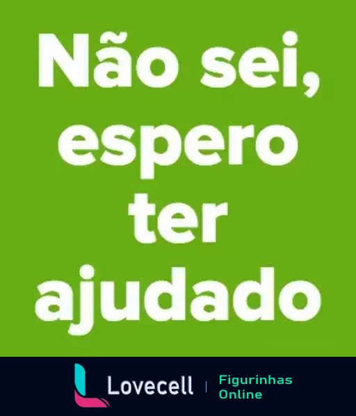 Figurinha com fundo verde vibrante e texto 'Não sei, espero ter ajudado' em letras brancas, indicando humor e ironia