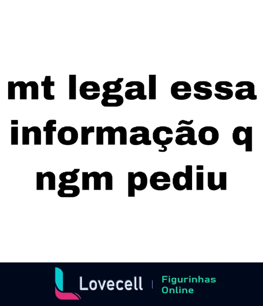 Figurinha de WhatsApp com texto sarcástico 'Mt legal essa informação q ngm pediu', indicando ironia a um comentário não solicitado.