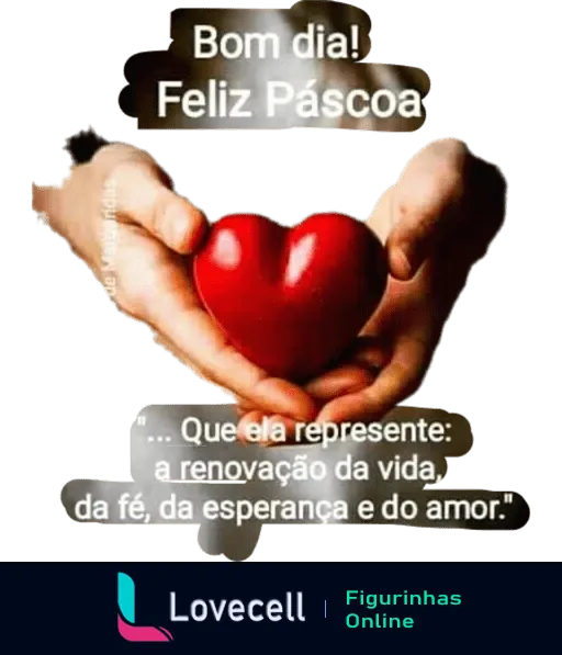 Figurinha de WhatsApp com duas mãos segurando um coração vermelho e a mensagem 'Bom dia! Feliz Páscoa' em destaque, simbolizando renovação, fé, esperança e amor durante a celebração da Páscoa