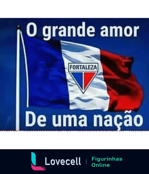 Figurinha com bandeira dividida em azul, branco e vermelho, emblema do Fortaleza Esporte Clube ao centro e texto 'O grande amor de uma nação'