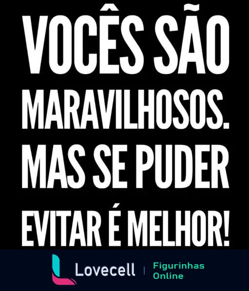 Figurinha com texto 'VOCÊS SÃO MARAVILHOSOS, MAS SE PUDER EVITAR É MELHOR!' em letras garrafais brancas sobre fundo preto, expressando ironia