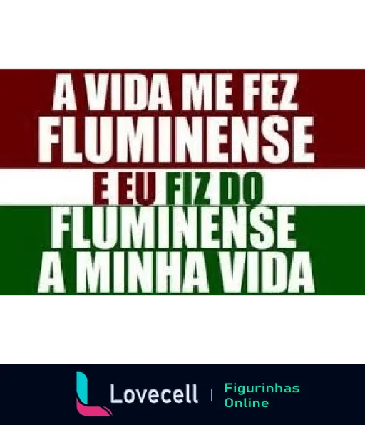 Figurinha do Fluminense com fundo nas cores verde, branco e grená, mostrando a frase 'A vida me fez Fluminense e eu fiz do Fluminense minha vida', simbolizando a dedicação e amor pelo time.