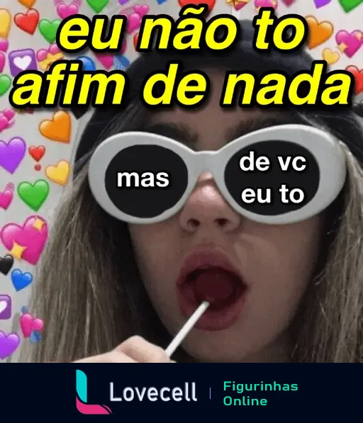 Figurinha de uma pessoa usando óculos, chupando pirulito, com a frase 'eu não to afim de nada, mas de vc eu to', cercada de corações coloridos.