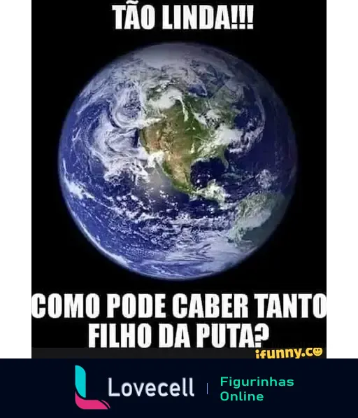 Imagem do planeta Terra com o texto: 'TÃO LINDA!!! COMO PODE CABER TANTO FILHO DA PUTA?' em destaque. Um meme que critica a população mundial.