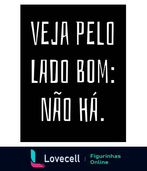 Figurinha com fundo preto e texto branco 'Veja pelo lado bom: Não há', expressando humor irônico e pessimista