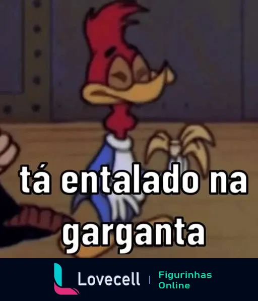 Figurinha do Pica-Pau entalado, com mãos no pescoço e expressão de desconforto, texto 'tá entalado na garganta'