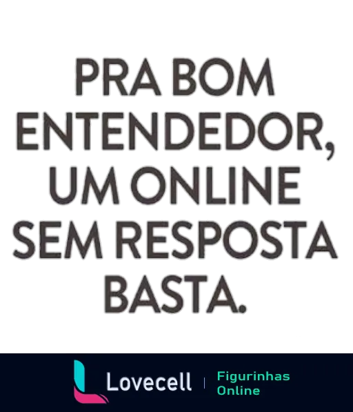 Figurinha com texto 'Pra bom entendedor, um online sem resposta basta' em fonte cinza metálico tridimensional, simbolizando ironia sobre comunicação digital