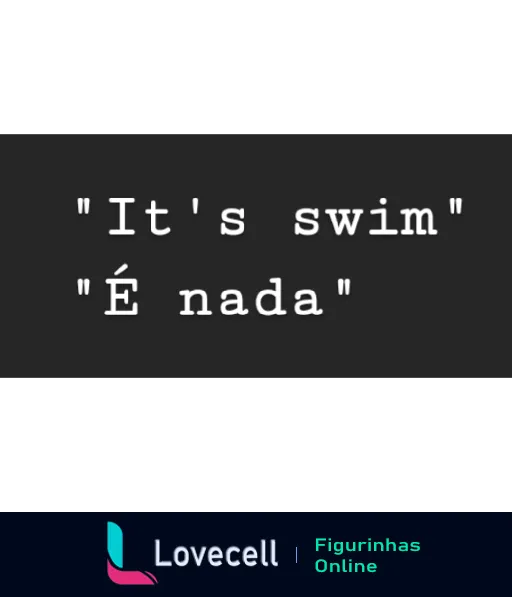 Figurinha com fundo preto mostrando as frases 'It's swim' em inglês e sua tradução incorreta 'É nada' em português, brincando com a sonoridade similar entre 'swim' e 'sim'