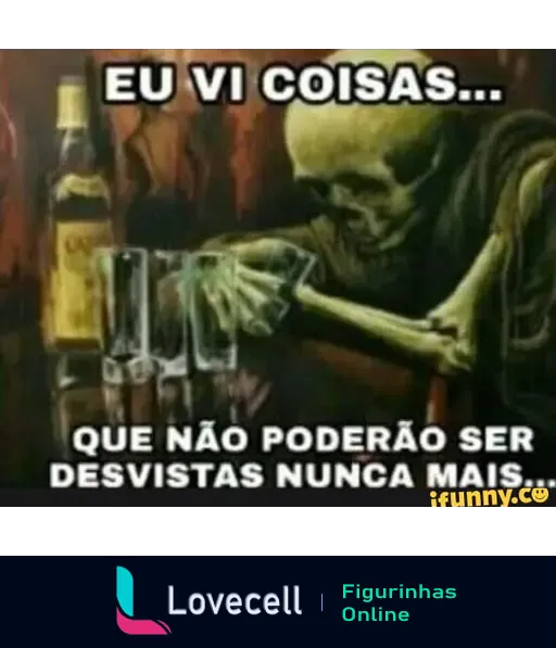 Meme de um esqueleto em um bar com copos e uma garrafa, texto: 'EU VI COISAS... QUE NÃO PODERÃO SER DESVISTAS NUNCA MAIS...'