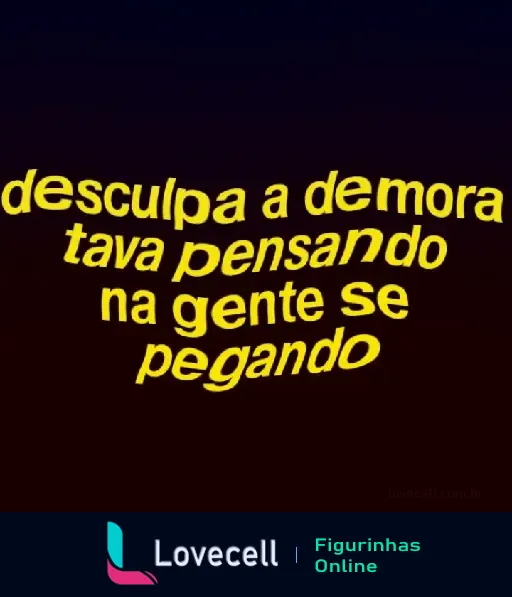 Figurinha de cantada ousada com texto 'desculpa a demora tava pensando na gente se pegando', fundo escuro com texto amarelo.