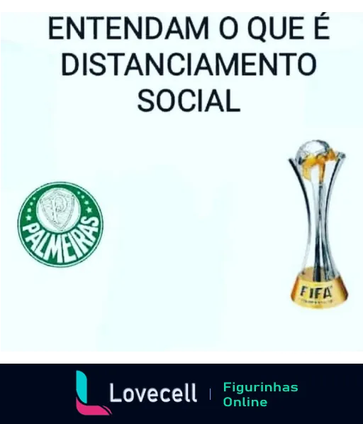 Figurinha de WhatsApp mostrando o logo do Palmeiras e um troféu da FIFA distantes um do outro com a frase 'Entendam o que é distanciamento social', simbolizando uma piada sobre o time não ganhar certos títulos.