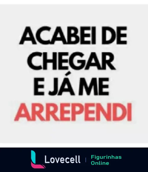 Figurinha com texto 'ACABEI DE CHEGAR E JÁ ME ARREPENDI' em letras pretas e vermelhas expressando arrependimento imediato de forma humorada