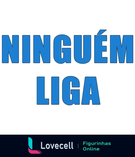 Figurinha com frase 'NINGUÉM LIGA' em letras grandes sobre fundo transparente, expressando desinteresse ou irrelevância de forma humorística