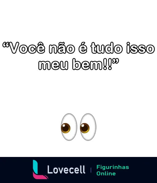 Figurinha de WhatsApp com a frase 'Você não é tudo isso meu bem!!' e dois olhos esbugalhados representando uma indireta sarcástica.