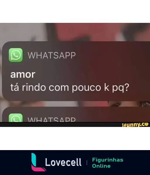 Imagem de um celular com notificação do WhatsApp mostrando uma mensagem que diz: 'amor, tá rindo com pouco k pq?'. Título: 'Tá rindo com pouco K pq?'. Tags: 'meme, memes'.